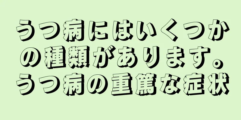 うつ病にはいくつかの種類があります。うつ病の重篤な症状