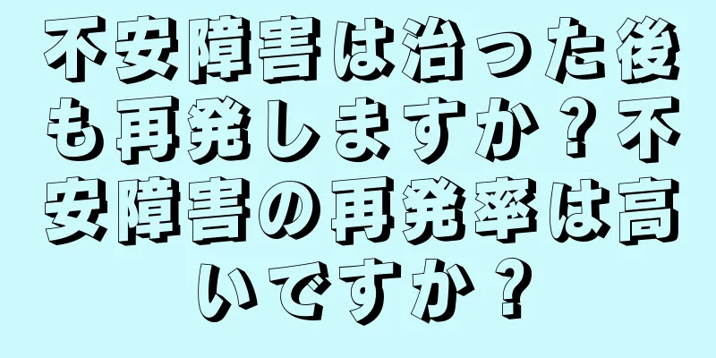 不安障害は治った後も再発しますか？不安障害の再発率は高いですか？