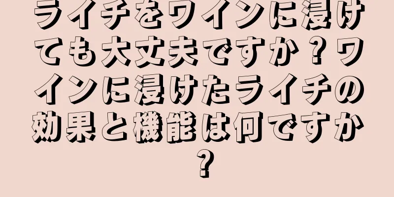 ライチをワインに浸けても大丈夫ですか？ワインに浸けたライチの効果と機能は何ですか？