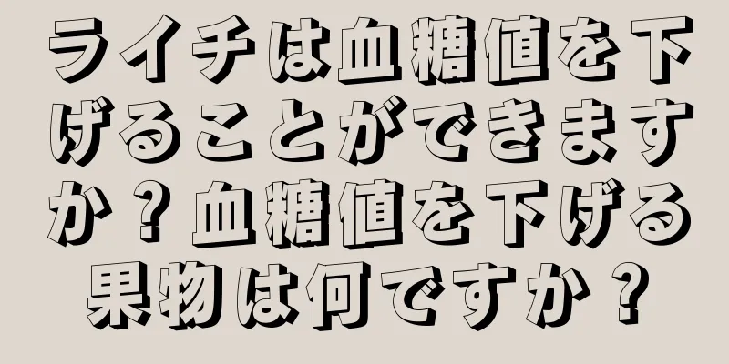 ライチは血糖値を下げることができますか？血糖値を下げる果物は何ですか？