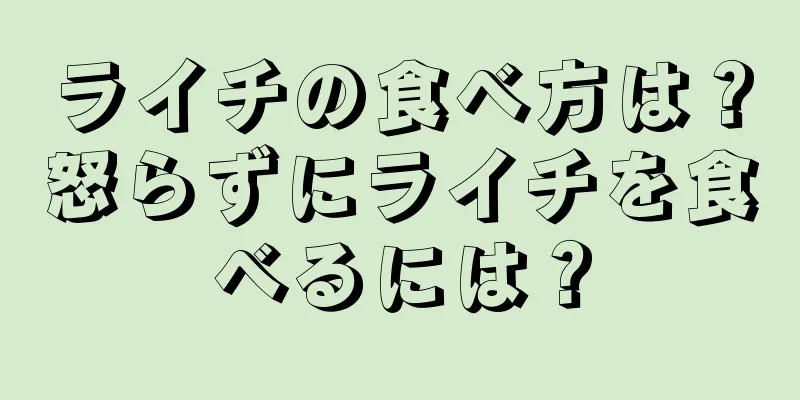 ライチの食べ方は？怒らずにライチを食べるには？