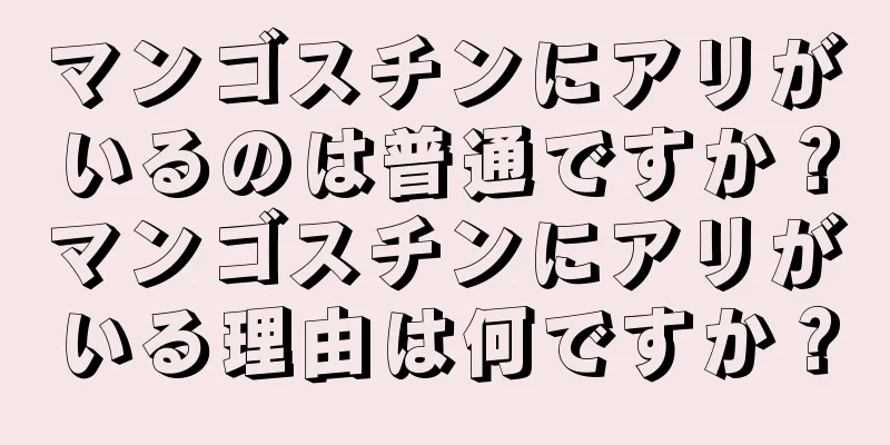 マンゴスチンにアリがいるのは普通ですか？マンゴスチンにアリがいる理由は何ですか？