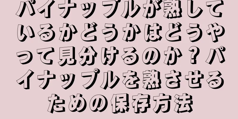 パイナップルが熟しているかどうかはどうやって見分けるのか？パイナップルを熟させるための保存方法