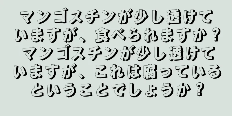 マンゴスチンが少し透けていますが、食べられますか？ マンゴスチンが少し透けていますが、これは腐っているということでしょうか？