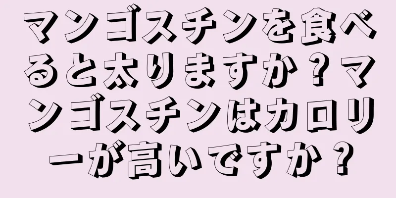 マンゴスチンを食べると太りますか？マンゴスチンはカロリーが高いですか？