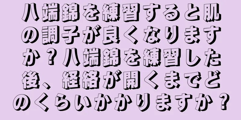 八端錦を練習すると肌の調子が良くなりますか？八端錦を練習した後、経絡が開くまでどのくらいかかりますか？