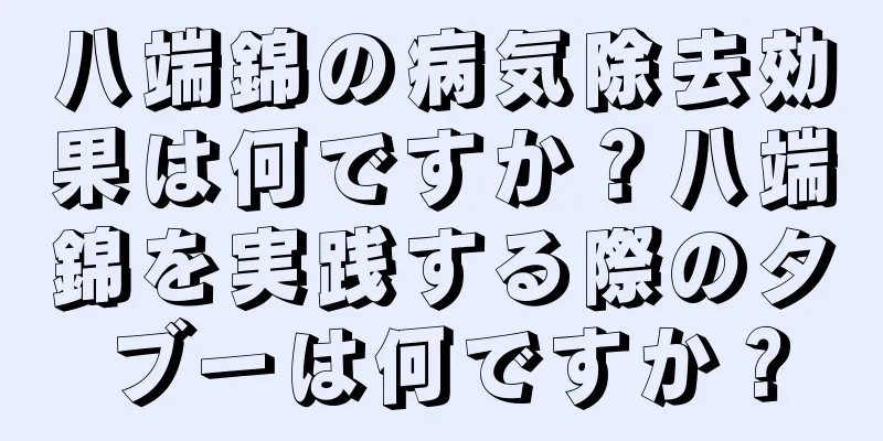 八端錦の病気除去効果は何ですか？八端錦を実践する際のタブーは何ですか？
