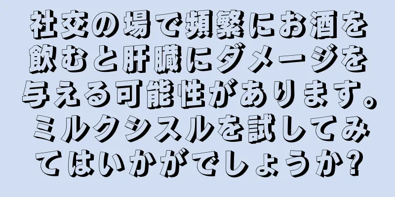 社交の場で頻繁にお酒を飲むと肝臓にダメージを与える可能性があります。ミルクシスルを試してみてはいかがでしょうか?
