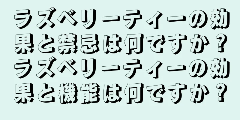 ラズベリーティーの効果と禁忌は何ですか？ラズベリーティーの効果と機能は何ですか？