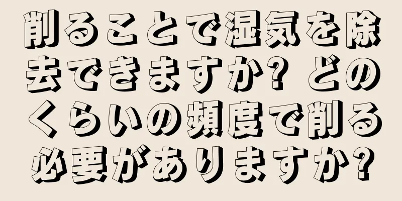 削ることで湿気を除去できますか? どのくらいの頻度で削る必要がありますか?