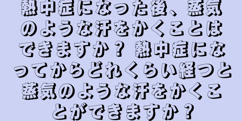 熱中症になった後、蒸気のような汗をかくことはできますか？ 熱中症になってからどれくらい経つと蒸気のような汗をかくことができますか？
