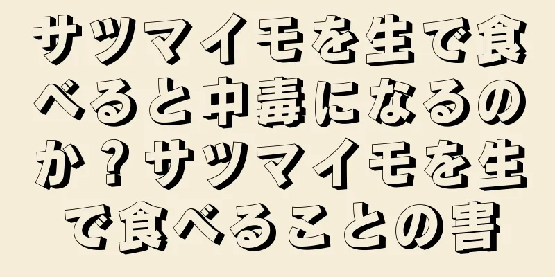 サツマイモを生で食べると中毒になるのか？サツマイモを生で食べることの害
