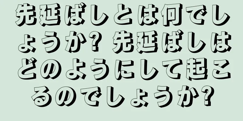 先延ばしとは何でしょうか? 先延ばしはどのようにして起こるのでしょうか?