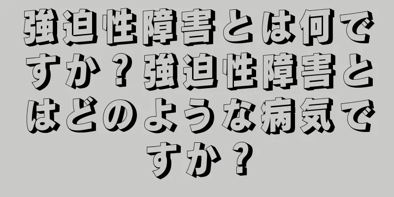強迫性障害とは何ですか？強迫性障害とはどのような病気ですか？