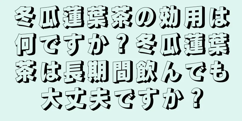 冬瓜蓮葉茶の効用は何ですか？冬瓜蓮葉茶は長期間飲んでも大丈夫ですか？