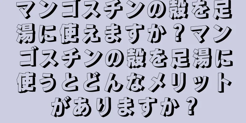 マンゴスチンの殻を足湯に使えますか？マンゴスチンの殻を足湯に使うとどんなメリットがありますか？