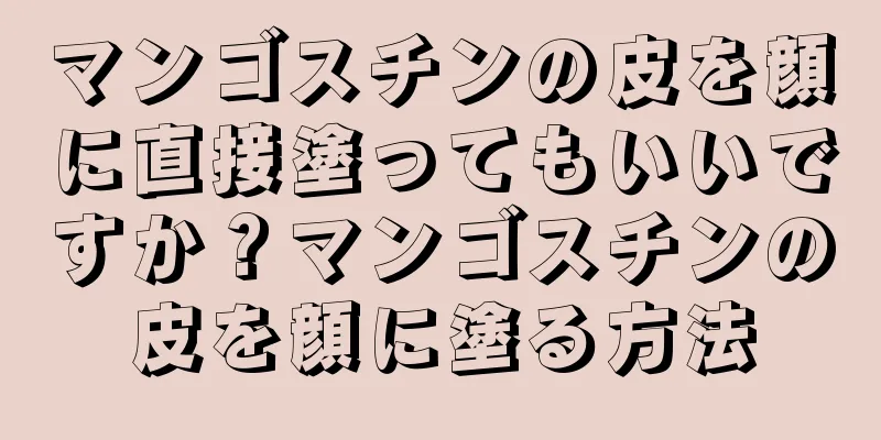 マンゴスチンの皮を顔に直接塗ってもいいですか？マンゴスチンの皮を顔に塗る方法