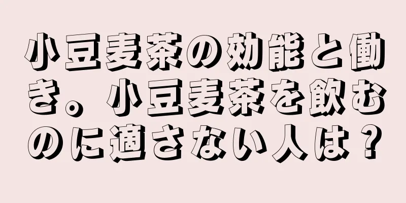 小豆麦茶の効能と働き。小豆麦茶を飲むのに適さない人は？