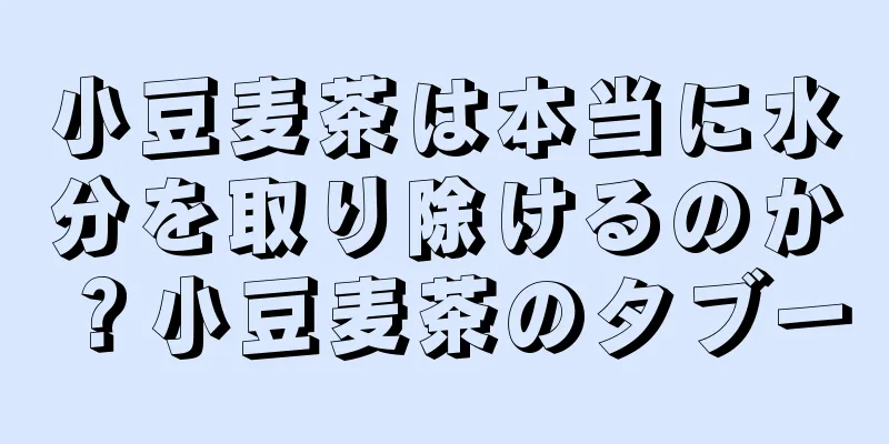小豆麦茶は本当に水分を取り除けるのか？小豆麦茶のタブー