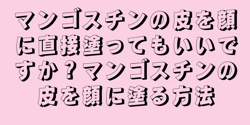マンゴスチンの皮を顔に直接塗ってもいいですか？マンゴスチンの皮を顔に塗る方法
