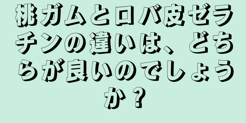 桃ガムとロバ皮ゼラチンの違いは、どちらが良いのでしょうか？