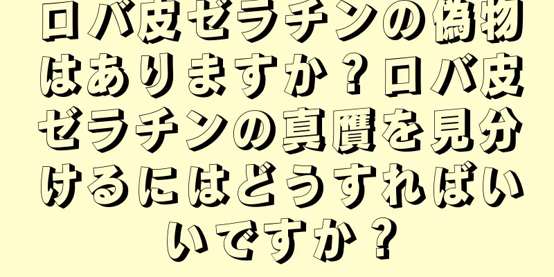 ロバ皮ゼラチンの偽物はありますか？ロバ皮ゼラチンの真贋を見分けるにはどうすればいいですか？