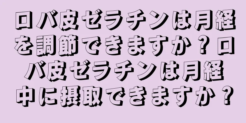 ロバ皮ゼラチンは月経を調節できますか？ロバ皮ゼラチンは月経中に摂取できますか？
