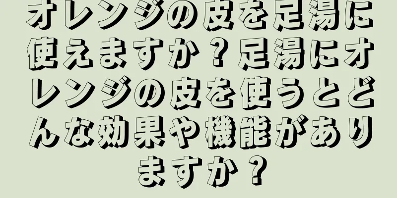 オレンジの皮を足湯に使えますか？足湯にオレンジの皮を使うとどんな効果や機能がありますか？