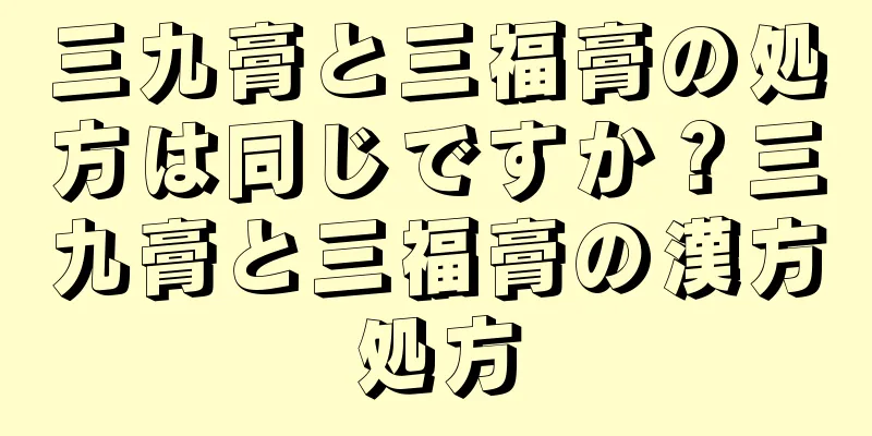三九膏と三福膏の処方は同じですか？三九膏と三福膏の漢方処方