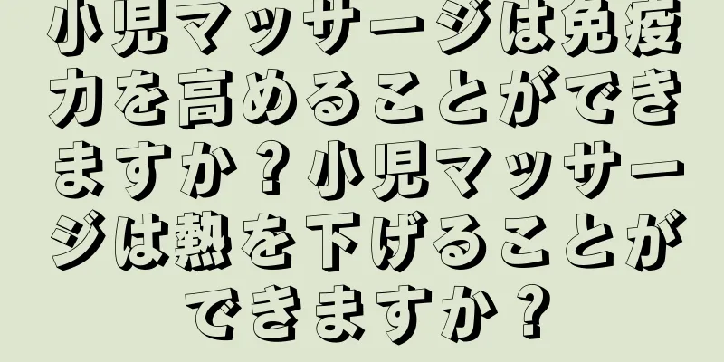 小児マッサージは免疫力を高めることができますか？小児マッサージは熱を下げることができますか？