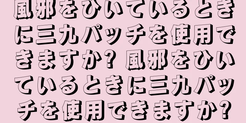 風邪をひいているときに三九パッチを使用できますか? 風邪をひいているときに三九パッチを使用できますか?