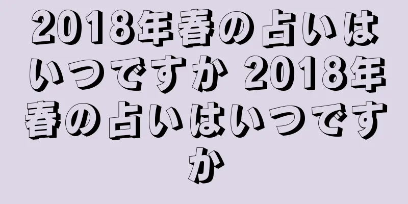2018年春の占いはいつですか 2018年春の占いはいつですか