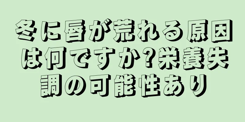 冬に唇が荒れる原因は何ですか?栄養失調の可能性あり