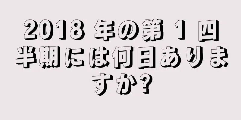 2018 年の第 1 四半期には何日ありますか?