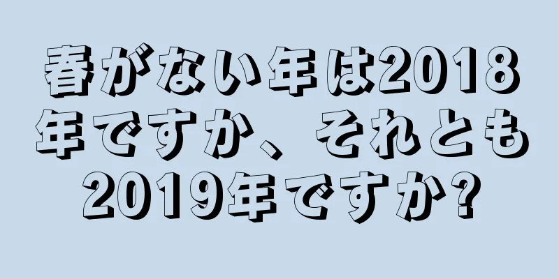 春がない年は2018年ですか、それとも2019年ですか?