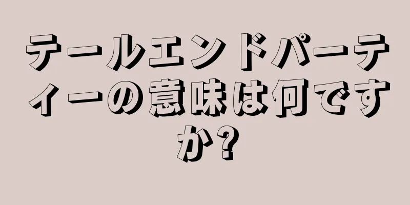 テールエンドパーティーの意味は何ですか?
