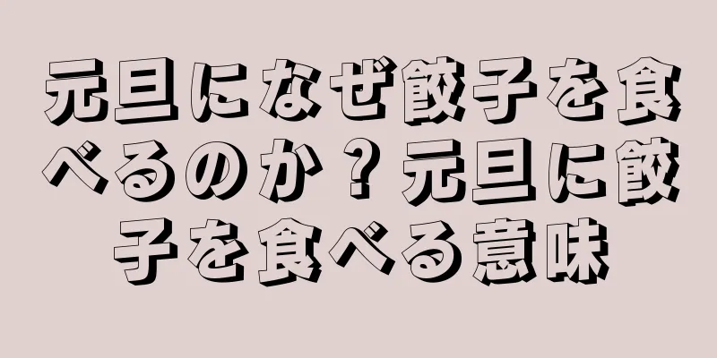 元旦になぜ餃子を食べるのか？元旦に餃子を食べる意味