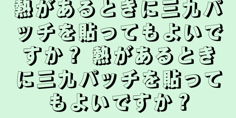 熱があるときに三九パッチを貼ってもよいですか？ 熱があるときに三九パッチを貼ってもよいですか？