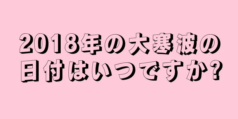 2018年の大寒波の日付はいつですか?