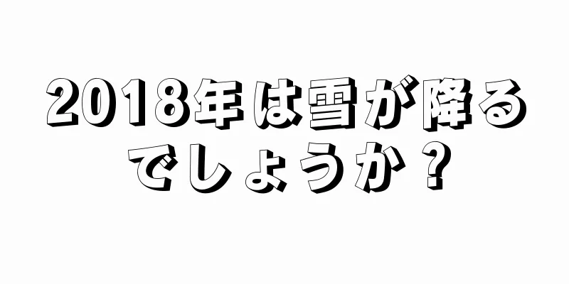 2018年は雪が降るでしょうか？