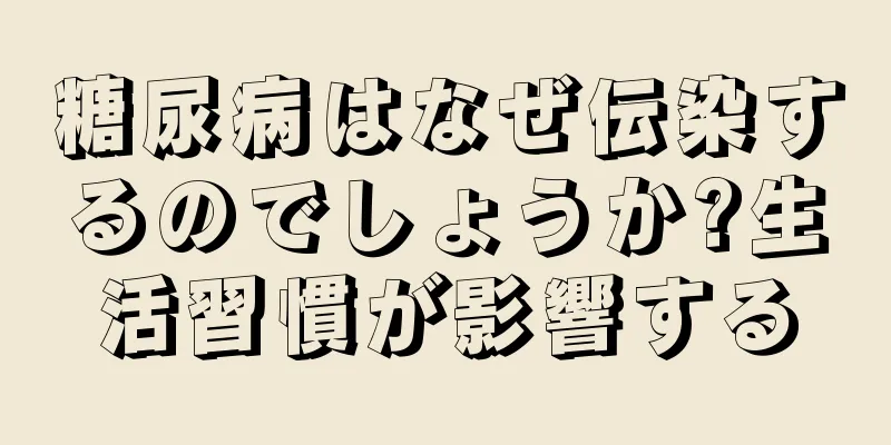 糖尿病はなぜ伝染するのでしょうか?生活習慣が影響する