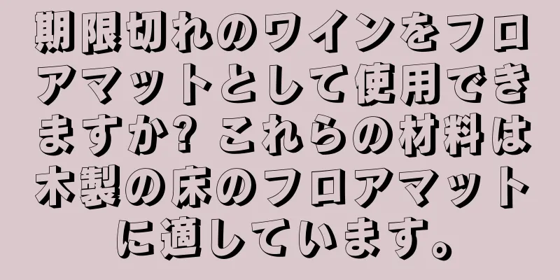 期限切れのワインをフロアマットとして使用できますか? これらの材料は木製の床のフロアマットに適しています。