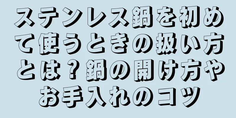 ステンレス鍋を初めて使うときの扱い方とは？鍋の開け方やお手入れのコツ