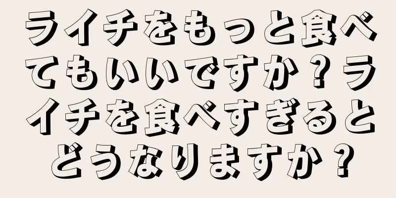 ライチをもっと食べてもいいですか？ライチを食べすぎるとどうなりますか？