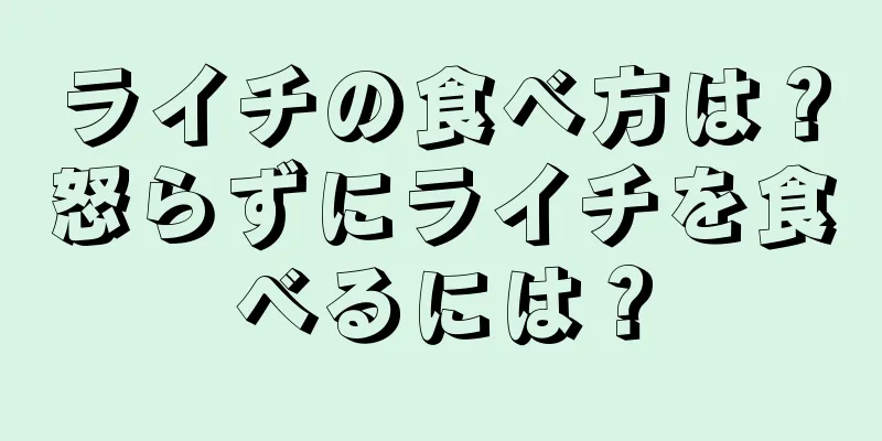 ライチの食べ方は？怒らずにライチを食べるには？