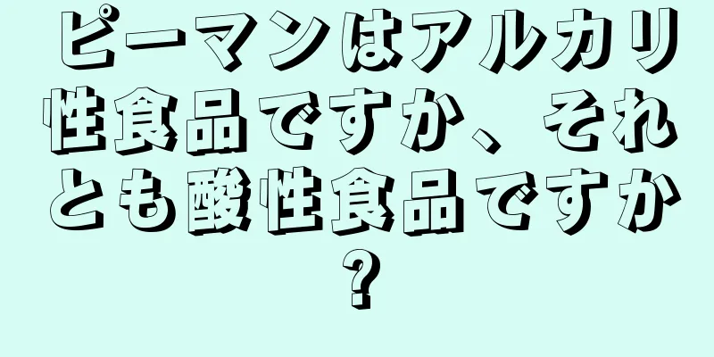 ピーマンはアルカリ性食品ですか、それとも酸性食品ですか?