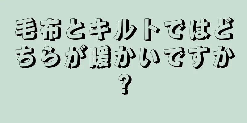 毛布とキルトではどちらが暖かいですか?