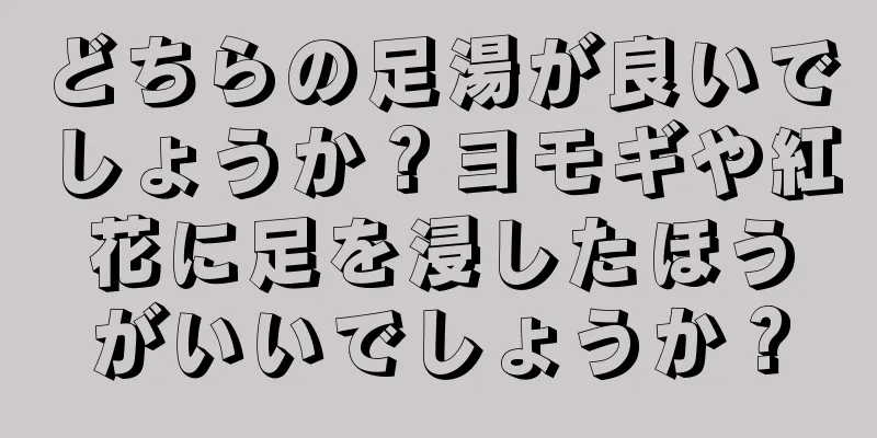 どちらの足湯が良いでしょうか？ヨモギや紅花に足を浸したほうがいいでしょうか？