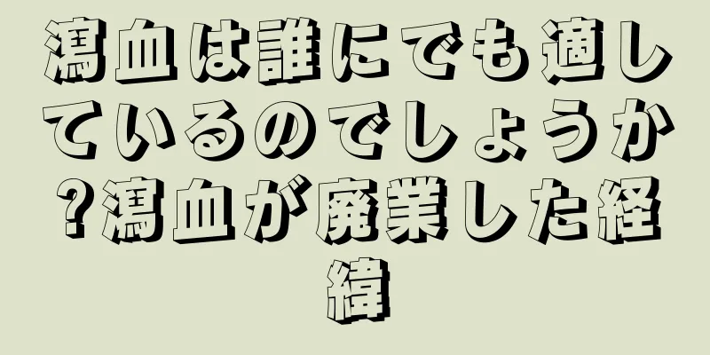 瀉血は誰にでも適しているのでしょうか?瀉血が廃業した経緯