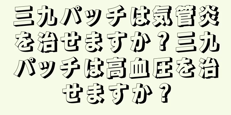 三九パッチは気管炎を治せますか？三九パッチは高血圧を治せますか？